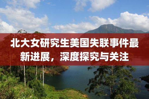 北大女研究生美国失联事件最新进展，深度探究与关注