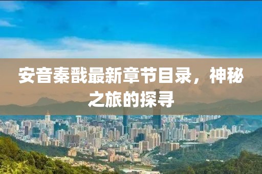 安音秦戬最新章节目录，神秘之旅的探寻