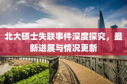 北大硕士失联事件深度探究，最新进展与情况更新