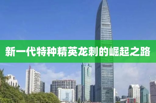 新一代特种精英龙刺的崛起之路