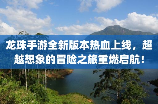 龙珠手游全新版本热血上线，超越想象的冒险之旅重燃启航！